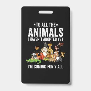 To All The Animals I Havent Adopted Yet Im Coming ID Badge