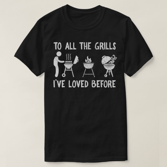 To All The Grills I've Loved Before Funny  T-Shirt (Design Front)