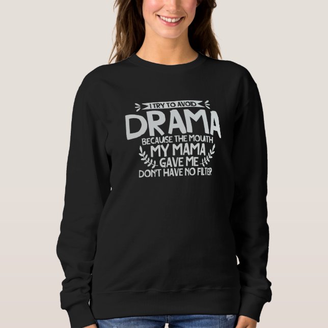 To Avoid Drama Because The Mouth My Mama Gave Me   Sweatshirt (Front)