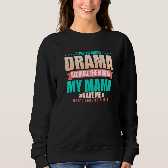 To Avoid Drama Because The Mouth My Mama Gave Me   Sweatshirt (Front)