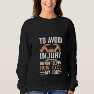To Avoid Injury Do Not Tell Me How To Do My Job - Sweatshirt