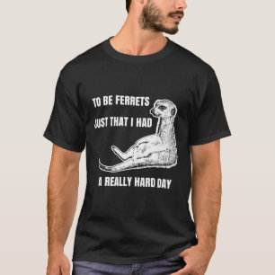 To Be Ferrets T-Shirt