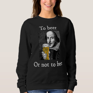 To Beer Or Not To Beer  Shakespeare Drinking Humou Sweatshirt