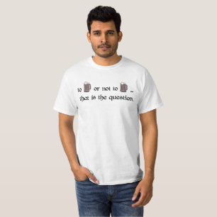 To beer or not to beer... that is the question. T-Shirt