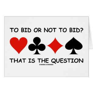 To Bid Or Not To Bid? That Is The Question Bridge
