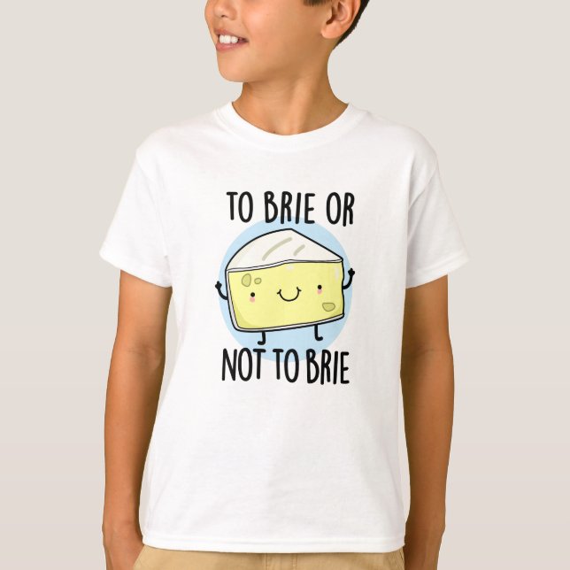 To Brie Or Not To Brie Funny Cheese Pun T-Shirt (Front)