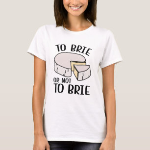 To Brie Or Not To Brie T-Shirt