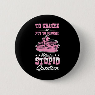 To Cruise Or Not To Cruise What A Stupid Question 6 Cm Round Badge