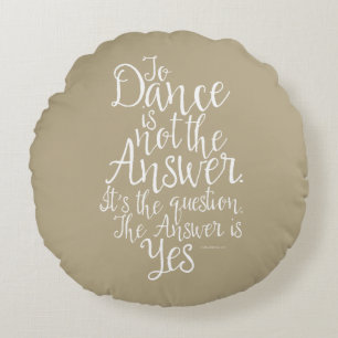 To Dance Is Not The Answer Round Pillow