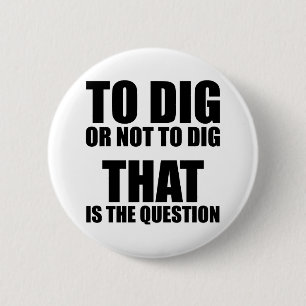 To Dig or Not to Dig, That is the Question 6 Cm Round Badge