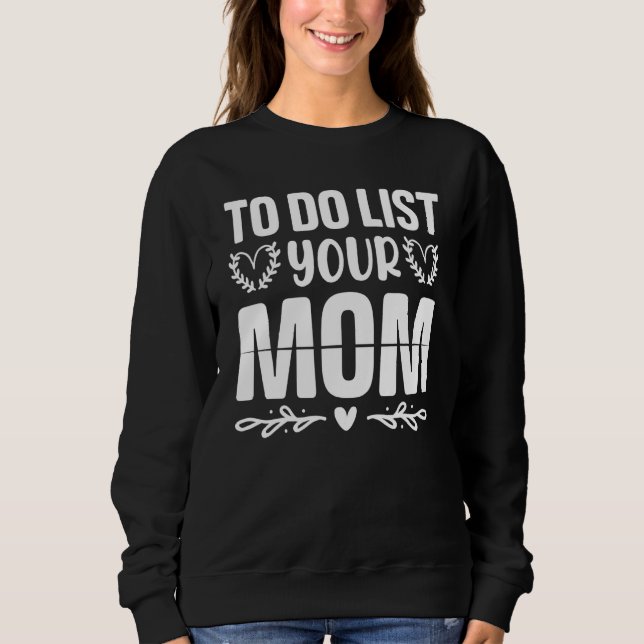 To Do List Your Mom  Sarcastic Saying 3 Sweatshirt (Front)
