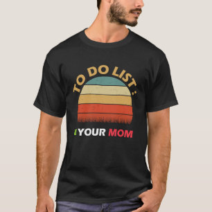 To Do List Your Mum Sarcastic Humour idea T-Shirt