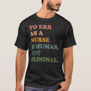 To Err As A Nurse Is Human Not Criminal Save Nursi T-Shirt