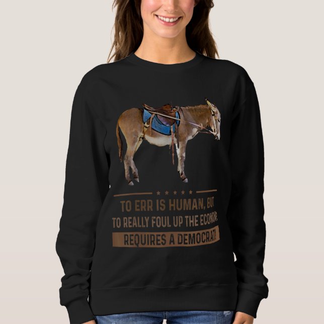 To Err Is Human But To Really Foul Up The Economy  Sweatshirt (Front)