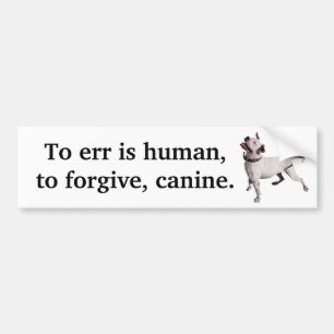 To err is human, to forgive, canine. bumper sticker