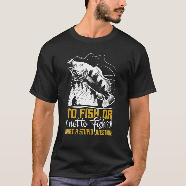 To Fish Or Not To Fish   Fishermen Fishing T-Shirt (Front)