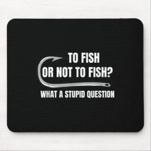 To Fish Or Not To Fish What A Stupid Question Funn Mouse Pad
