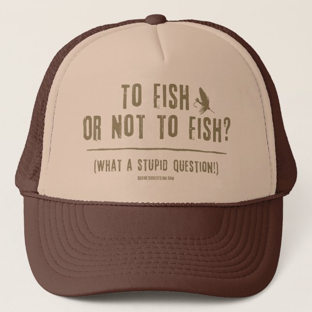 To Fish or Not To Fish? What a Stupid Question! Trucker Hat (Front)