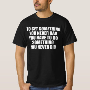To Get Something You Never Had You Have To Do Some T-Shirt