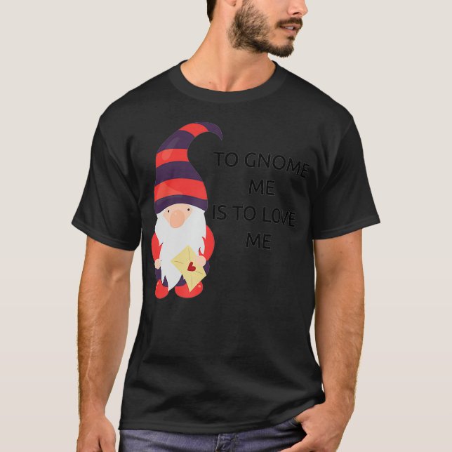 To Gnome Me Is To Love Me  T-Shirt (Front)