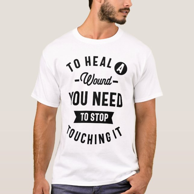 To Heal a Wound, You Need To Stop Touching It T-Shirt (Front)