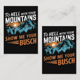 to Hell with Your Mountains Show me Your Busch Card