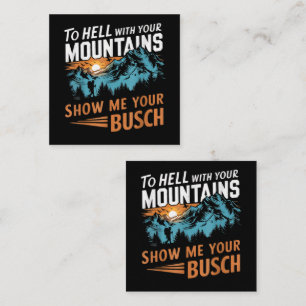 to Hell with Your Mountains Show me Your Busch Card