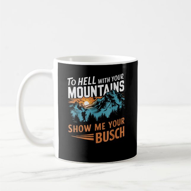 to Hell with Your Mountains Show me Your Busch Coffee Mug (Left)
