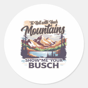 To Hell With Your Mountains Show Me Your Busch Hum Classic Round Sticker
