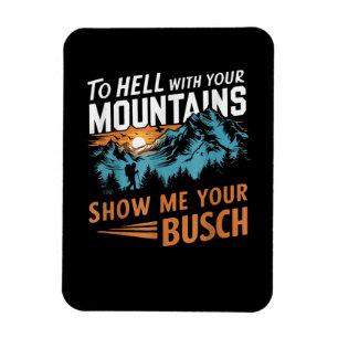 to Hell with Your Mountains Show me Your Busch Magnet