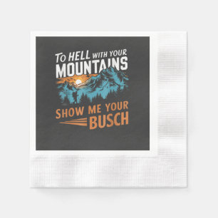 to Hell with Your Mountains Show me Your Busch Napkin