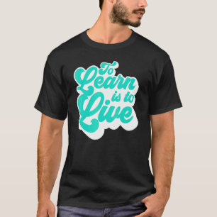 To Learn Is To Live T-Shirt