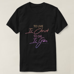 To Live Is Christ To Die Is Gain - Christian  T-Shirt