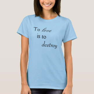 To Love is to Destroy T-Shirt