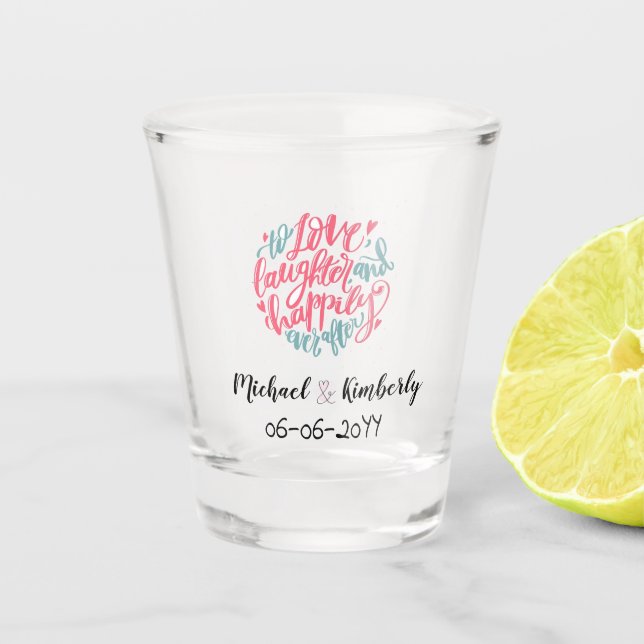 To Love Laughter and happily ever After Shot Glass (Front)