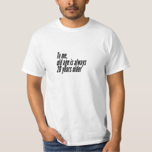 To me, old age is always 20 years older. T-Shirt