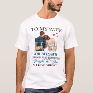 To My Wife God Bless Me Straight To You I Love You T-Shirt
