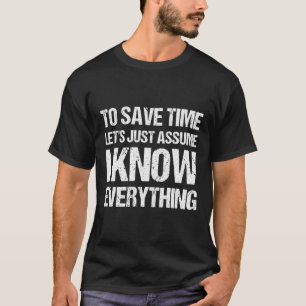To Save Time Let'S Just Assume I Know Everything H T-Shirt
