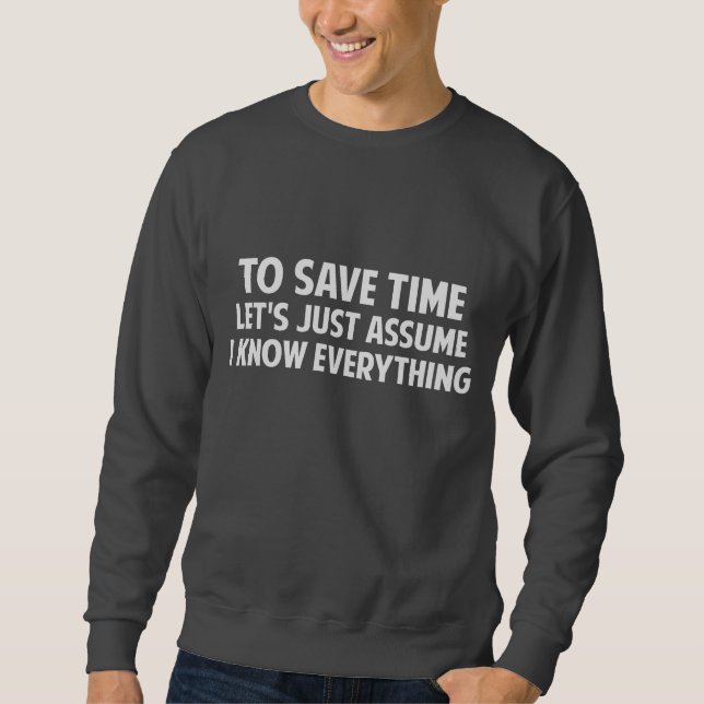 To Save Time Let's Just Assume I Know Everything Sweatshirt (Front)