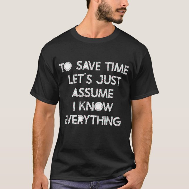 To Save Time Lets Just Assume I Know Everything T-Shirt (Front)