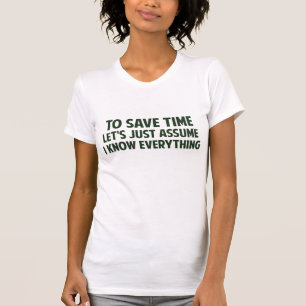 To Save Time Let's Just Assume I Know Everything T-Shirt