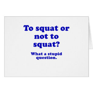To Squat or Not to Squat What a Stupid Question