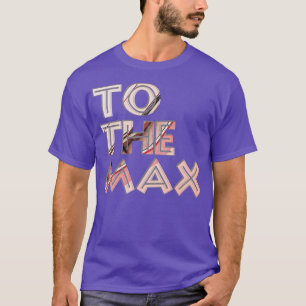 To The Max T-Shirt