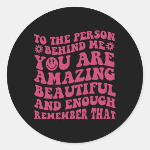 To The Person Behind Me You Are Amazing Beautiful Classic Round Sticker