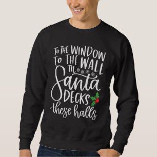 To The Window To The Wall Till Santa Decks These H Sweatshirt