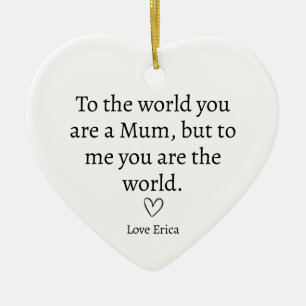 To the world you are a Mum, but to me you are the  Ceramic Ornament
