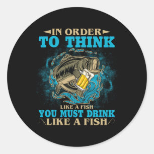 To Think Like A Fish You Must Drink Like A Fish Fu Classic Round Sticker