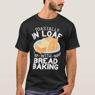 Toastally in Loaf with bread making funny Baking B T-Shirt
