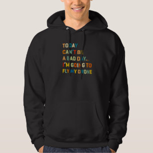 Today Can't Be A Bad Day I'm Going To Fly My Drone Hoodie
