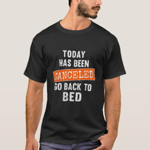Today Has Been Canceled Go Back To Bed T-Shirt